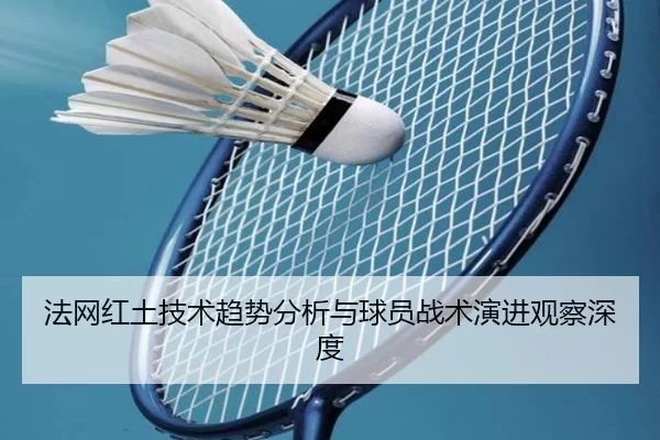 法网红土技术趋势分析与球员战术演进观察深度