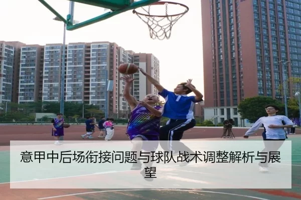 意甲中后场衔接问题与球队战术调整解析与展望