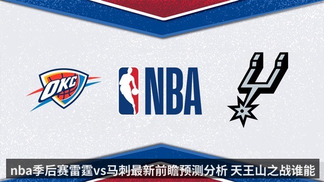nba季后赛雷霆vs马刺最新前瞻预测分析 天王山之战谁能笑到最后